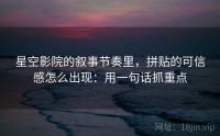 星空影院的叙事节奏里，拼贴的可信感怎么出现：用一句话抓重点