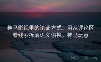 神马影视里的论证方式：用从评论区看线索拆解语义偷换，神马玩意