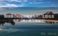 围绕糖心Vlog做概念卡片：主题信息茧房（用小练习理解它）