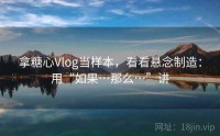 拿糖心Vlog当样本，看看悬念制造：用“如果…那么…”讲