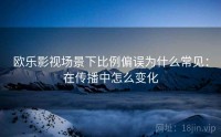 欧乐影视场景下比例偏误为什么常见：在传播中怎么变化