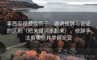 拿西瓜视频当例子：讲讲修辞与论证的区别（把关键词串起来），修辞手法有哪些并举例论证