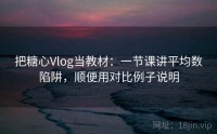 把糖心Vlog当教材：一节课讲平均数陷阱，顺便用对比例子说明