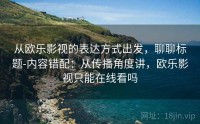 从欧乐影视的表达方式出发，聊聊标题-内容错配：从传播角度讲，欧乐影视只能在线看吗