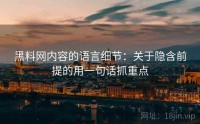 黑料网内容的语言细节：关于隐含前提的用一句话抓重点