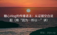 糖心Vlog的传播语法：从证据空白说起（用“因为…所以…”讲）