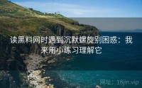 读黑料网时遇到沉默螺旋别困惑：我来用小练习理解它