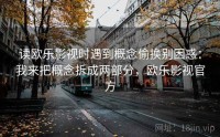 读欧乐影视时遇到概念偷换别困惑：我来把概念拆成两部分，欧乐影视官方
