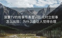 菠萝TV的叙事节奏里，二元对立叙事怎么出现：为什么会让人觉得合理