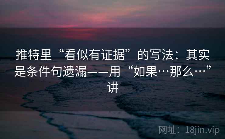 推特里“看似有证据”的写法：其实是条件句遗漏——用“如果…那么…”讲