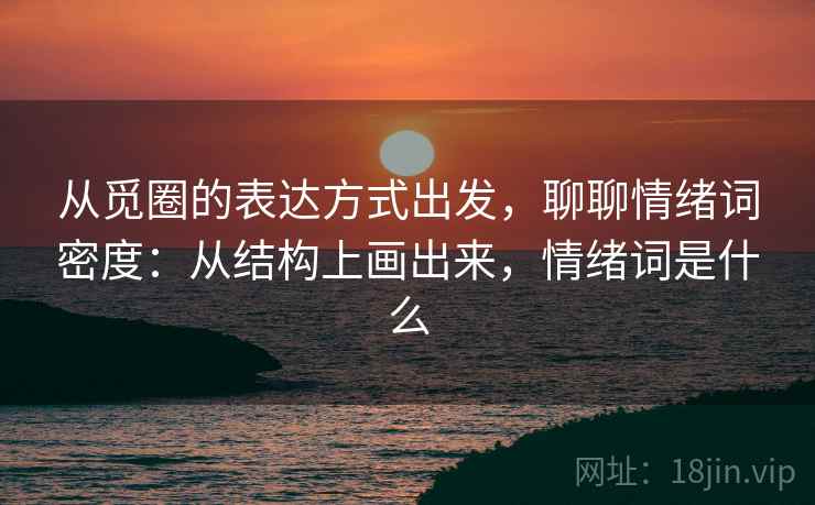 从觅圈的表达方式出发，聊聊情绪词密度：从结构上画出来，情绪词是什么