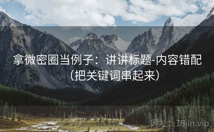 拿微密圈当例子：讲讲标题-内容错配（把关键词串起来）