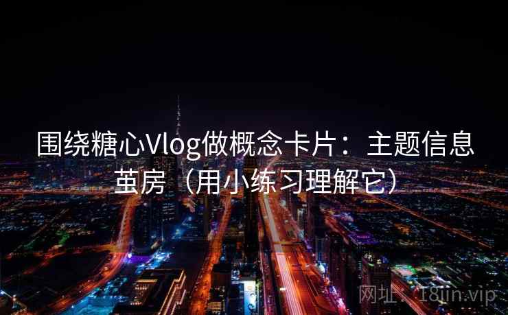 围绕糖心Vlog做概念卡片：主题信息茧房（用小练习理解它）