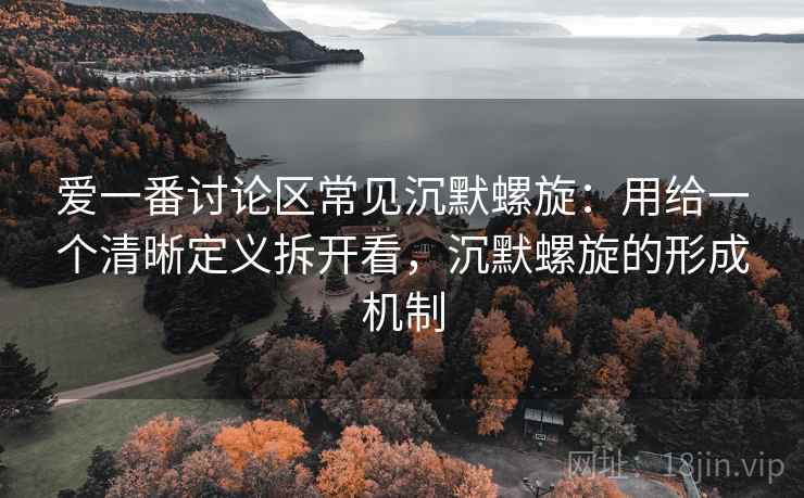 爱一番讨论区常见沉默螺旋：用给一个清晰定义拆开看，沉默螺旋的形成机制