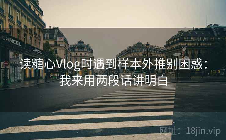 读糖心Vlog时遇到样本外推别困惑：我来用两段话讲明白