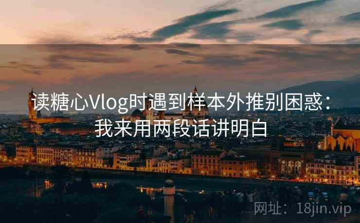读糖心Vlog时遇到样本外推别困惑：我来用两段话讲明白