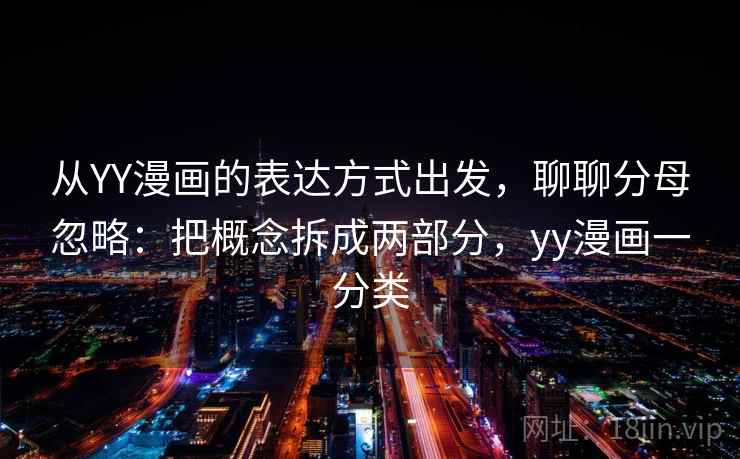 从YY漫画的表达方式出发，聊聊分母忽略：把概念拆成两部分，yy漫画一分类