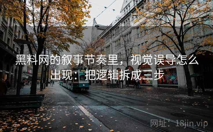 黑料网的叙事节奏里，视觉误导怎么出现：把逻辑拆成三步