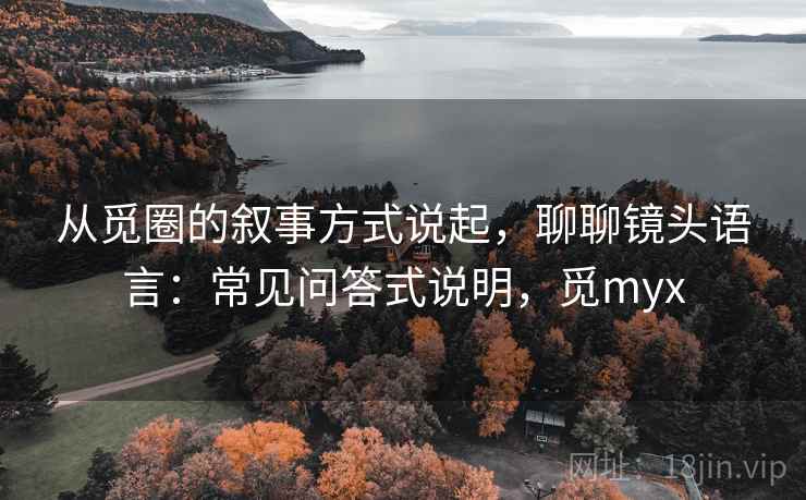 从觅圈的叙事方式说起，聊聊镜头语言：常见问答式说明，觅myx