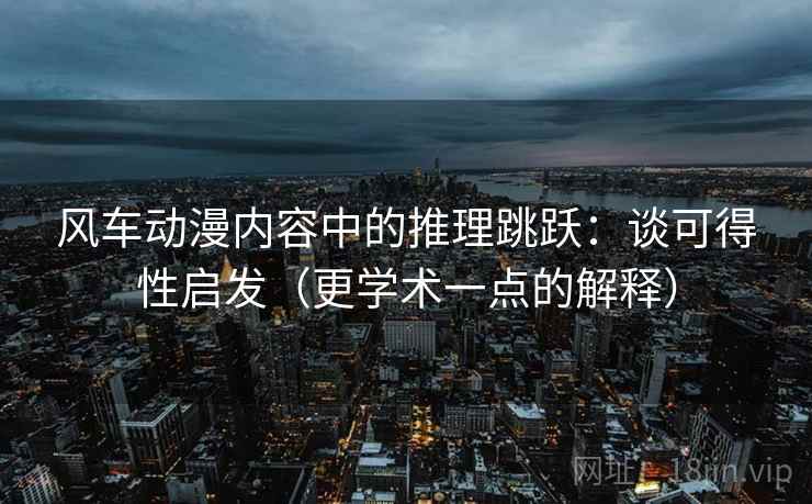 风车动漫内容中的推理跳跃：谈可得性启发（更学术一点的解释）