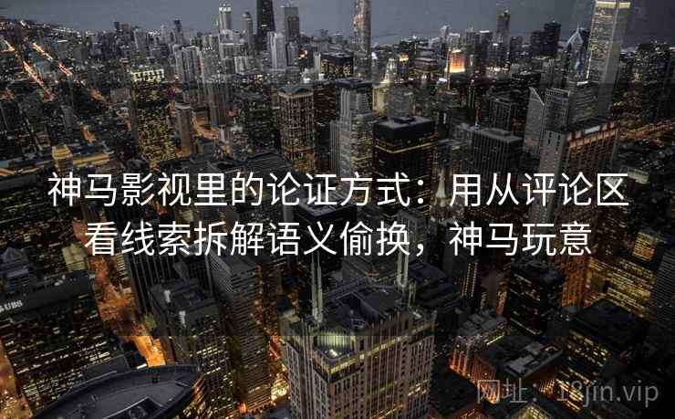 神马影视里的论证方式：用从评论区看线索拆解语义偷换，神马玩意