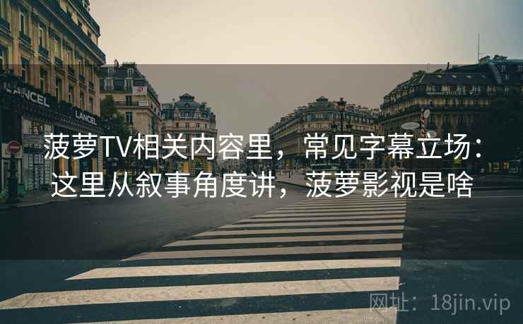 菠萝TV相关内容里，常见字幕立场：这里从叙事角度讲，菠萝影视是啥