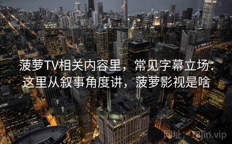 菠萝TV相关内容里，常见字幕立场：这里从叙事角度讲，菠萝影视是啥
