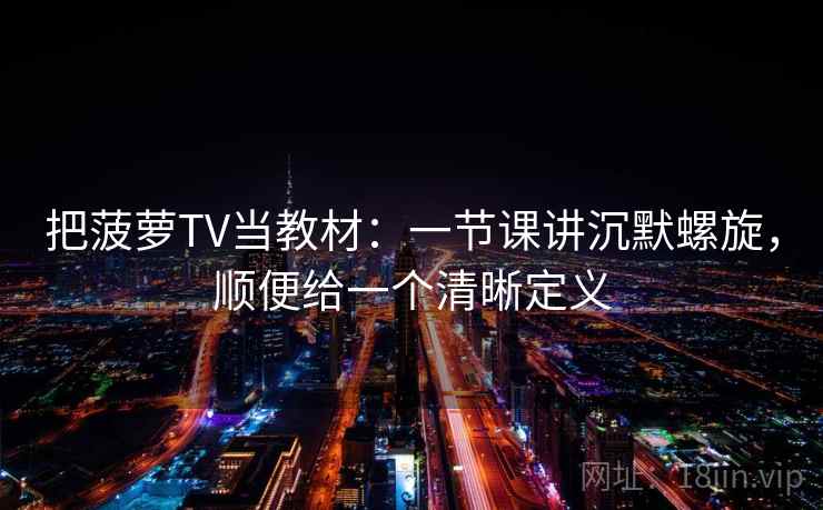 把菠萝TV当教材：一节课讲沉默螺旋，顺便给一个清晰定义