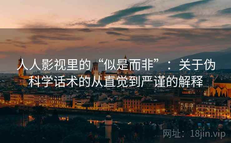 人人影视里的“似是而非”：关于伪科学话术的从直觉到严谨的解释