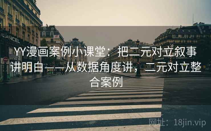 YY漫画案例小课堂：把二元对立叙事讲明白——从数据角度讲，二元对立整合案例