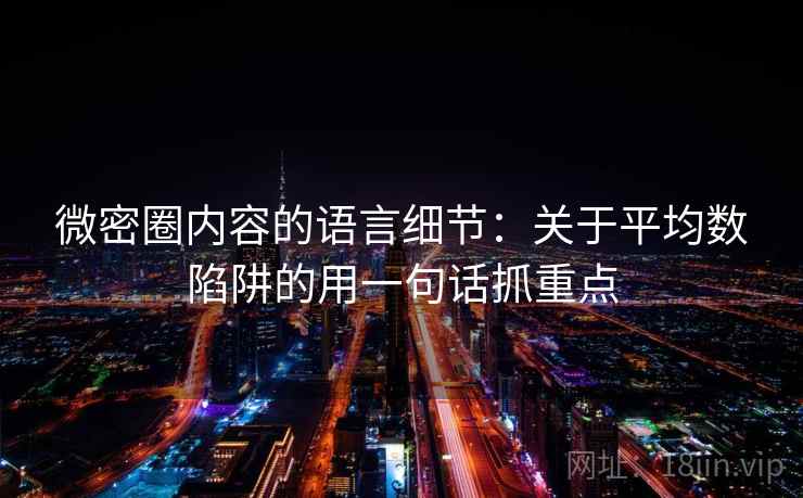 微密圈内容的语言细节：关于平均数陷阱的用一句话抓重点