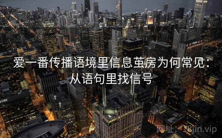 爱一番传播语境里信息茧房为何常见：从语句里找信号