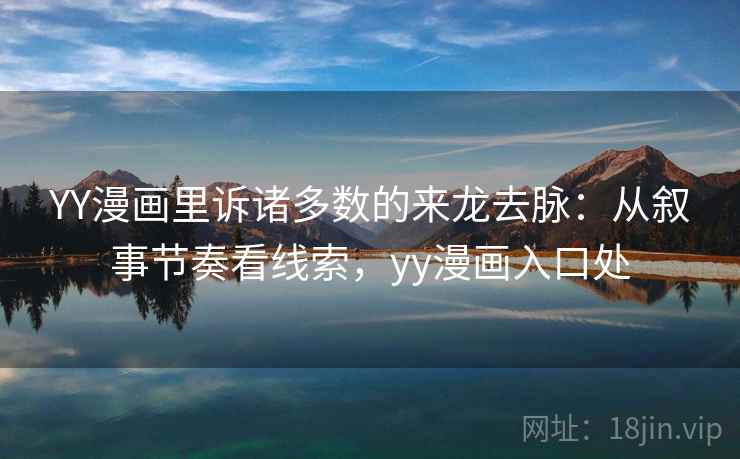 YY漫画里诉诸多数的来龙去脉:从叙事节奏看线索,yy漫画入口处 YY漫画里诉诸多数的来龙去脉:从叙事节奏看线索,yy漫画入口处