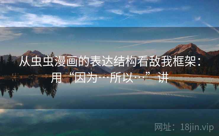 从虫虫漫画的表达结构看敌我框架：用“因为…所以…”讲