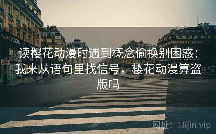 读樱花动漫时遇到概念偷换别困惑：我来从语句里找信号，樱花动漫算盗版吗