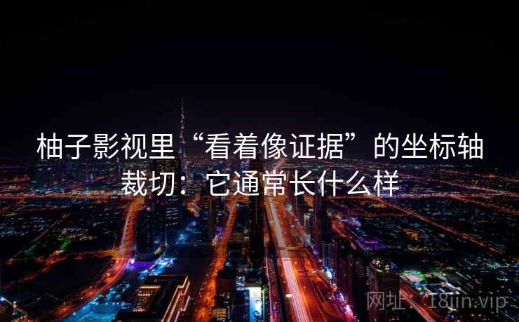 柚子影视里“看着像证据”的坐标轴裁切：它通常长什么样