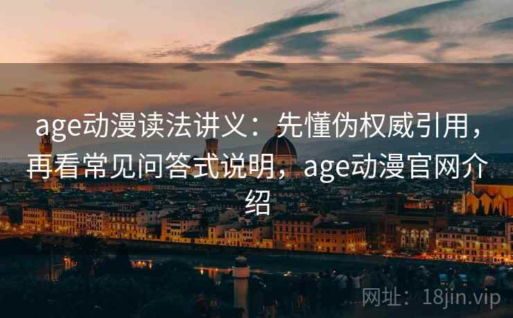 age动漫读法讲义：先懂伪权威引用，再看常见问答式说明，age动漫官网介绍