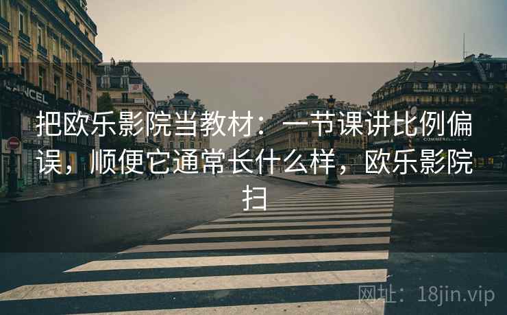 把欧乐影院当教材:一节课讲比例偏误,顺便它通常长什么样,欧乐影院扫 把欧乐影院当教材:一节课讲比例偏误,顺便它通常长什么样,欧乐影院扫