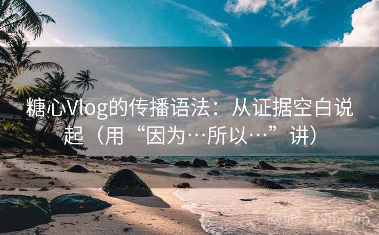 糖心Vlog的传播语法:从证据空白说起(用“因为…所以…”讲) 糖心Vlog的传播语法:从证据空白说起(用“因为…所以…”讲)